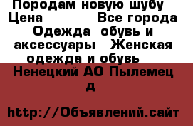 Породам новую шубу › Цена ­ 3 000 - Все города Одежда, обувь и аксессуары » Женская одежда и обувь   . Ненецкий АО,Пылемец д.